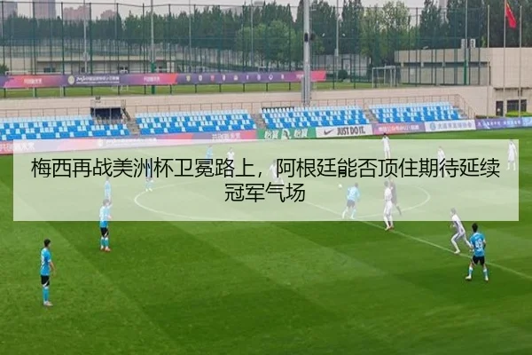 梅西再战美洲杯卫冕路上，阿根廷能否顶住期待延续冠军气场 - maiqiuzhanweb